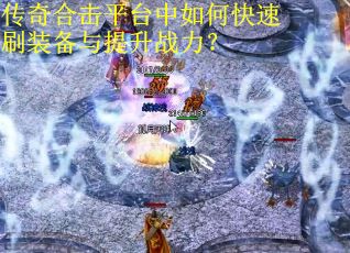 传奇合击平台中如何快速刷装备与提升战力？