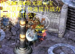 传奇SF满V版无限元宝如何获取?快速提升战力的秘诀是什么?