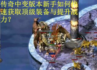 传奇中变版本新手如何快速获取顶级装备与提升战力？
