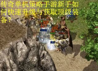 传奇单机策略手游新手如何快速升级与获取顶级装备？