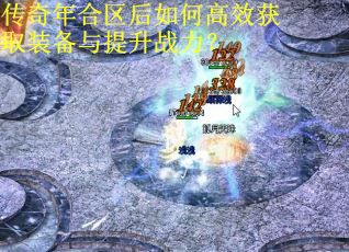 传奇年合区后如何高效获取装备与提升战力？