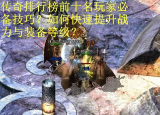 传奇排行榜前十名玩家必备技巧？如何快速提升战力与装备等级？