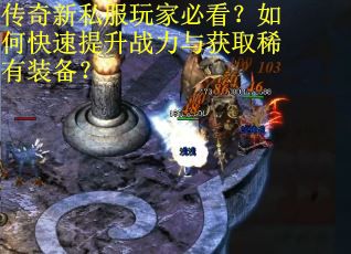 传奇新私服玩家必看？如何快速提升战力与获取稀有装备？