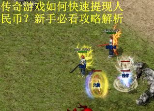 传奇游戏如何快速提现人民币？新手必看攻略解析