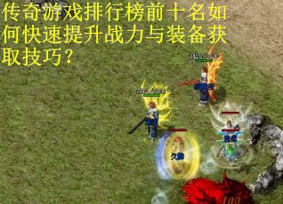 传奇游戏排行榜前十名如何快速提升战力与装备获取技巧？