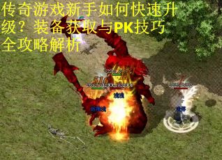 传奇游戏新手如何快速升级？装备获取与PK技巧全攻略解析