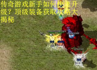 传奇游戏新手如何快速升级？顶级装备获取攻略大揭秘