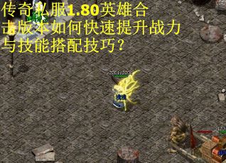 传奇私服1.80英雄合击版本如何快速提升战力与技能搭配技巧？
