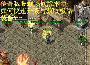 传奇私服SF不同版本中如何快速升级与获取极品装备？