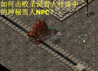 如何击败圣诞雪人传奇中的神秘雪人NPC？