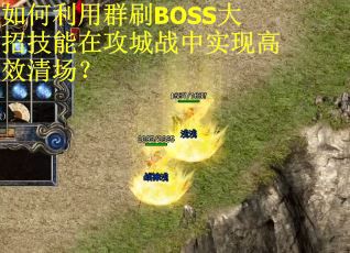 如何利用群刷BOSS大招技能在攻城战中实现高效清场? 如何利用群刷BOSS大招技能在攻城战中实现高效清场?